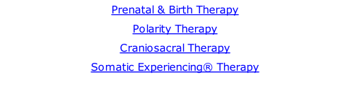 Prenatal & Birth Therapy Polarity Therapy Craniosacral Therapy Somatic Experiencing® Therapy