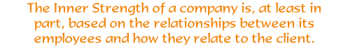 The Inner Strength of a company is, at least in part, based on the relationships between its employees and how they relate to the client.